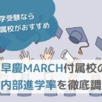 【中学受験なら大学付属校がおすすめ】早慶MARCH付属校の内部進学率を徹底調査のサムネイル画像