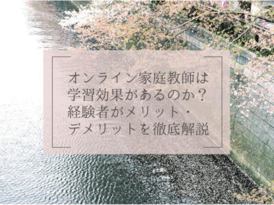 オンライン家庭教師は学習効果があるのか？経験者がメリット・デメリットを徹底解説