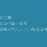 東京都立中高一貫校 2023年受検スケジュール・偏差値一覧・受検倍率結果