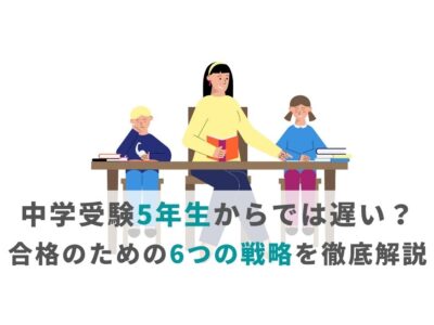 中学受験5年生からでは遅い？合格のための6つの戦略を徹底解説