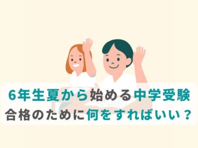 6年生夏から始める中学受験。合格のために何をすればいい？