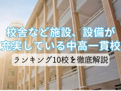 校舎など施設、設備が充実している中高一貫校ランキング10校