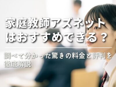 【家庭教師アズネットはおすすめできる？】調べて分かった驚きの料金と評判を徹底解説