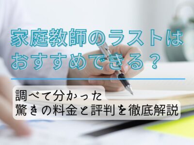 【家庭教師のラストはおすすめできる？】調べて分かった驚きの料金と評判を徹底解説